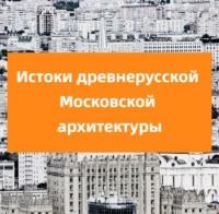 Истоки древнерусской Московской архитектуры, audiobook . ISDN69481015
