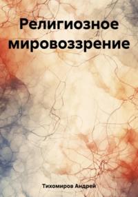Религиозное мировоззрение - Андрей Тихомиров