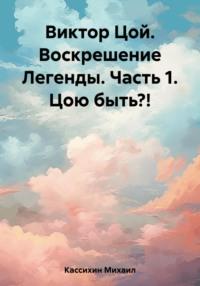 Виктор Цой. Воскрешение Легенды. Часть 1. Цою быть?!, аудиокнига Михаила Викторовича Кассихина. ISDN69481636