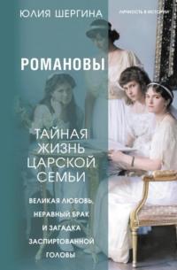 Романовы: тайная жизнь царской семьи. Великая любовь, неравный брак и загадка заспиртованной головы - Юлия Шергина