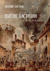 Взятие Бастилии и всего остального, аудиокнига Филиппа Бастиана. ISDN69482143