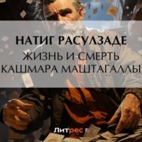 Жизнь и смерть Кашмара Маштагаллы - Натиг Расулзаде