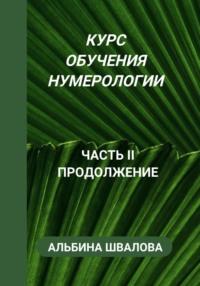 Курс обучения нумерологии. Часть II. Продолжение - Альбина Швалова