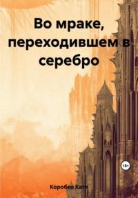 Во мраке, переходившем в серебро - Kaтя Коробко