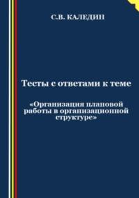 Тесты с ответами к теме «Организация плановой работы в организационной структуре», аудиокнига Сергея Каледина. ISDN69482902