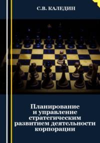 Планирование и управление стратегическим развитием деятельности корпорации - Сергей Каледин