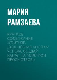 Краткое содержание «YouTube. „Волшебная кнопка“ успеха. Создай канал на миллион просмотров!» - Мария Рамзаева