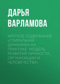 Краткое содержание «Спиральная динамика на практике: модель развития личности, организации и человечества» - Дарья Варламова