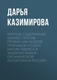 Краткое содержание «Бизнес против правил. Как Андрей Трубников создал Natura Siberica и захватил рынок органической косметики в России», аудиокнига Дарьи Казимировой. ISDN69484405