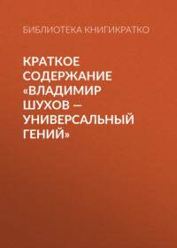Краткое содержание «Владимир Шухов – универсальный гений», аудиокнига Библиотеки КнигиКратко. ISDN69484543