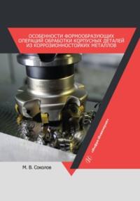 Особенности формообразующих операций обработки корпусных деталей из коррозионностойких металлов, audiobook М. В. Соколова. ISDN69484993
