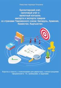 Бухгалтерский учет, налоговый учет и валютный контроль импорта и экспорта товаров со странами Таможенного союза: Беларусь, Армения, Казахстан, Кыргызстан - Надежда Лемутова