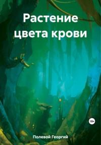 Растение цвета крови, książka audio Георгия Полевого. ISDN69485026