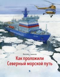 Как проложили Северный морской путь, аудиокнига Михаила Савинова. ISDN69485080