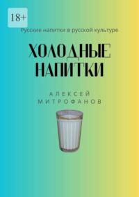 Холодные напитки. Русские напитки в русской культуре - Алексей Митрофанов