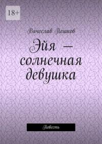 Эйя – солнечная девушка. Повесть, audiobook Вячеслава Пешкова. ISDN69485713