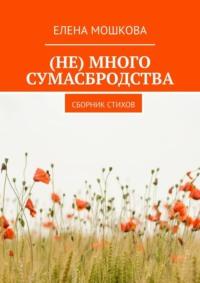 (Не) много сумасбродства. Сборник стихов - Елена Мошкова