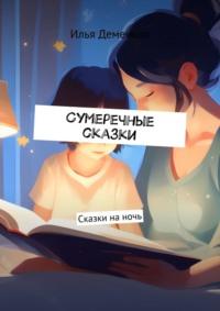 Сумеречные сказки. Сказки на ночь, аудиокнига Ильи Деменкова. ISDN69485932