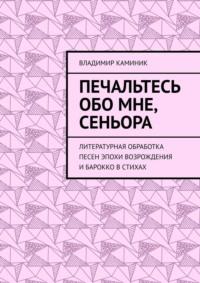 Печальтесь обо мне, сеньора. Литературная обработка песен эпохи Возрождения и Барокко в стихах - Владимир Каминик