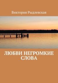 Любви негромкие слова - Виктория Рыдлевская