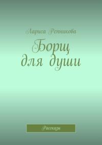 Борщ для души. Рассказы, аудиокнига Ларисы Репниковой. ISDN69486325