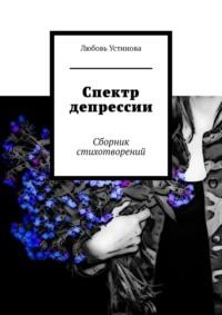 Спектр депрессии. Сборник стихотворений - Любовь Устинова