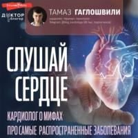 Слушай сердце. Кардиолог о мифах про самые распространенные заболевания, książka audio Тамаза Гаглошвили. ISDN69486760
