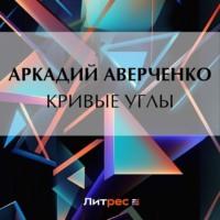 Кривые Углы, аудиокнига Аркадия Аверченко. ISDN69486817