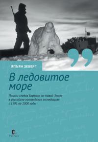 В ледовитое море. Поиски следов Баренца на Новой Земле в российcко-голландских экспедициях с 1991 по 2000 годы, аудиокнига Япъяна Зеберга. ISDN69487150