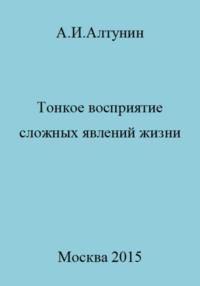 Тонкое восприятие сложных явлений жизни, audiobook Александра Ивановича Алтунина. ISDN69487768
