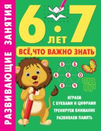 Развивающие занятия. Всё, что важно знать. 6-7 лет, аудиокнига . ISDN69488023