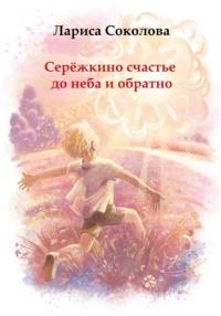 Серёжкино счастье до неба и обратно, książka audio Ларисы Соколовой. ISDN69488137