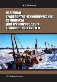 Наземные транспортно-технологические комплексы для трубопроводных транспортных систем - Виктор Шеховцов