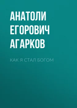 Как я стал Богом - Анатоли Агарков