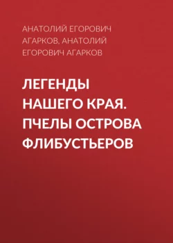 Легенды нашего края. Пчелы острова Флибустьеров - Анатолий Агарков