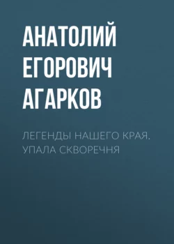 Легенды нашего края. Упала скворечня - Анатолий Агарков