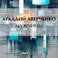Мужчины, audiobook Аркадия Аверченко. ISDN69491092