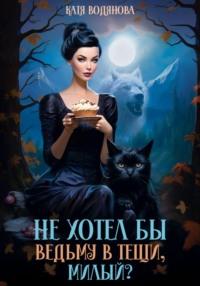 Не хотел бы ведьму в тещи, милый?, audiobook Кати Водяновой. ISDN69491101