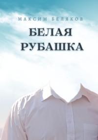 Белая рубашка, аудиокнига Максима Белякова. ISDN69491254