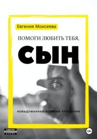 Помоги любить тебя, сын, аудиокнига Евгении Моисеевой. ISDN69491311