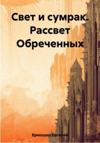 Свет и сумрак. Рассвет Обреченных, аудиокнига Евгения Евгеньевича Ермошко. ISDN69491974