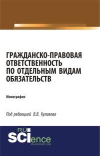 Гражданско-правовая ответственность по отдельным видам обязательств. (Аспирантура, Бакалавриат, Магистратура). Монография. - Владимир Кулаков