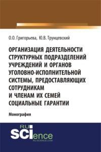 Организация деятельности структурных подразделений учреждений и органов уголовно-исполнительной системы, предоставляющих сотрудникам и членам их семей социальные гарантии. (Адъюнктура, Аспирантура, Магистратура). Монография. - Юрий Трунцевский