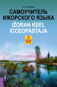 Самоучитель ижорского языка Ižoran keel. Icceopastaja. (Бакалавриат, Магистратура). Практическое пособие., аудиокнига Виталия Максимовича Чернявского. ISDN69493573