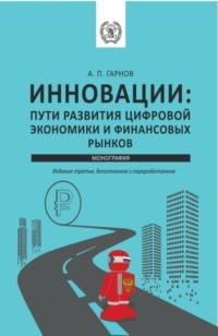 Инновации: пути Развития цифровой экономики и финансовых рынков. (Бакалавриат, Магистратура). Монография. - Андрей Гарнов