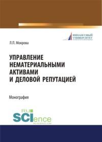 Управление нематериальными активами и деловой репутацией. (Бакалавриат, Магистратура, Специалитет). Монография. - Лидия Мокрова