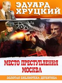Место преступления – Москва, аудиокнига Эдуарда Хруцкого. ISDN69494488