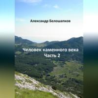 Человек каменного века. Часть 2 - Александр Белошапков