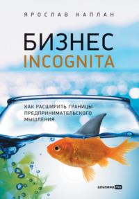 Бизнес incognita. Как расширить границы предпринимательского мышления, аудиокнига Ярослава Каплана. ISDN69496927