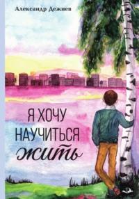 Я хочу научиться жить, audiobook Александра Витальевича Дежнева. ISDN69497134